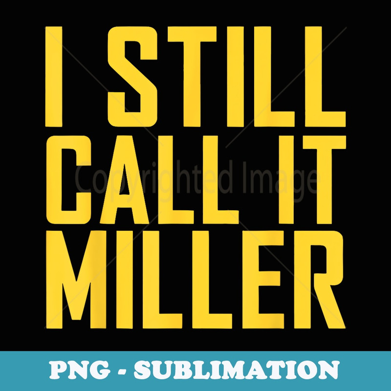 I Still Call It Miller - Decorative Sublimation PNG File