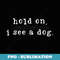 Hold On I See A Dog Funny Dog Mom Mothers Day Dog Lovers - Creative Sublimation PNG Download