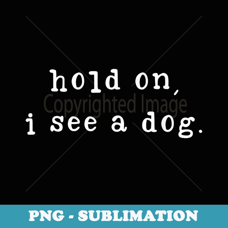 Hold On I See A Dog Funny Dog Mom Mothers Day Dog Lovers - Creative Sublimation PNG Download