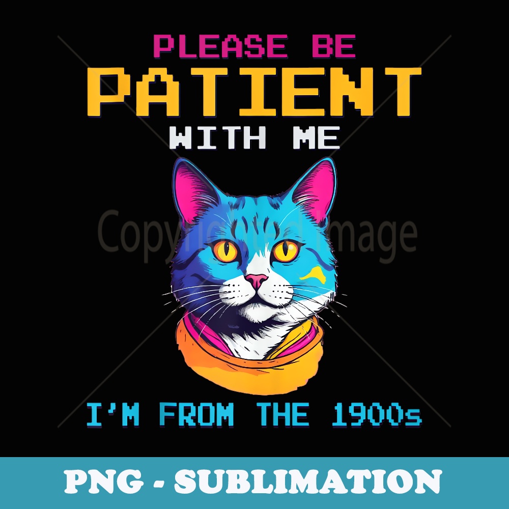 Please Be Patient With Me Im From The 1900s - PNG Sublimation Digital Download