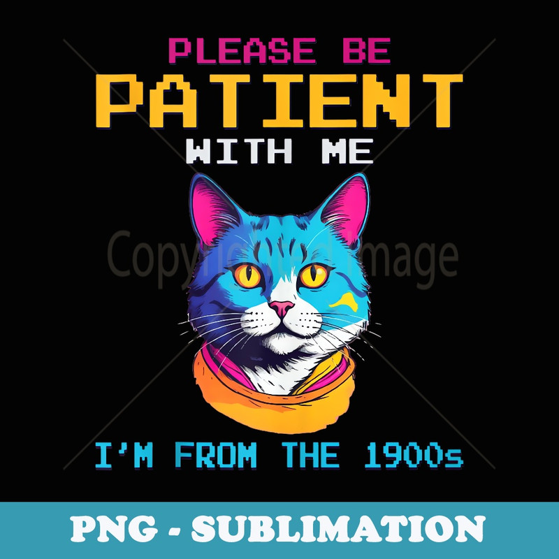 Please Be Patient With Me Im From The 1900s - PNG Sublimation Digital Download