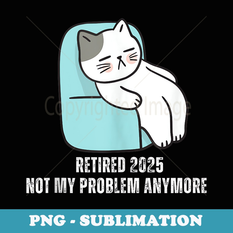 Retired 2025 Not My Problem Anymore Cute Cat - Decorative Sublimation PNG File