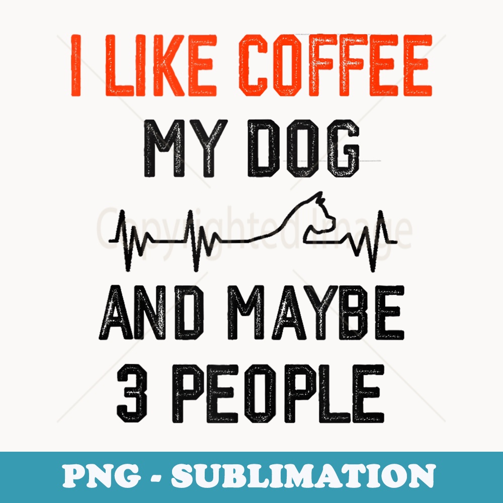 I Like Coffee My Dog And Maybe 3 People Funny - Unique Sublimation PNG Download