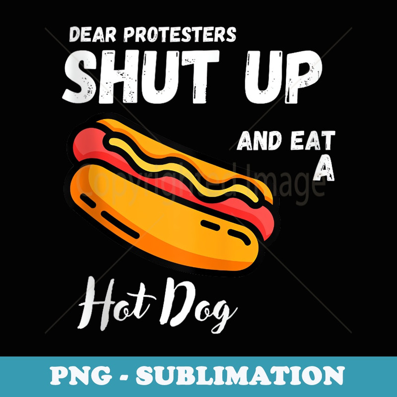 Dear Protesters Shut up And Eat a Hot Dog - Exclusive PNG Sublimation Download