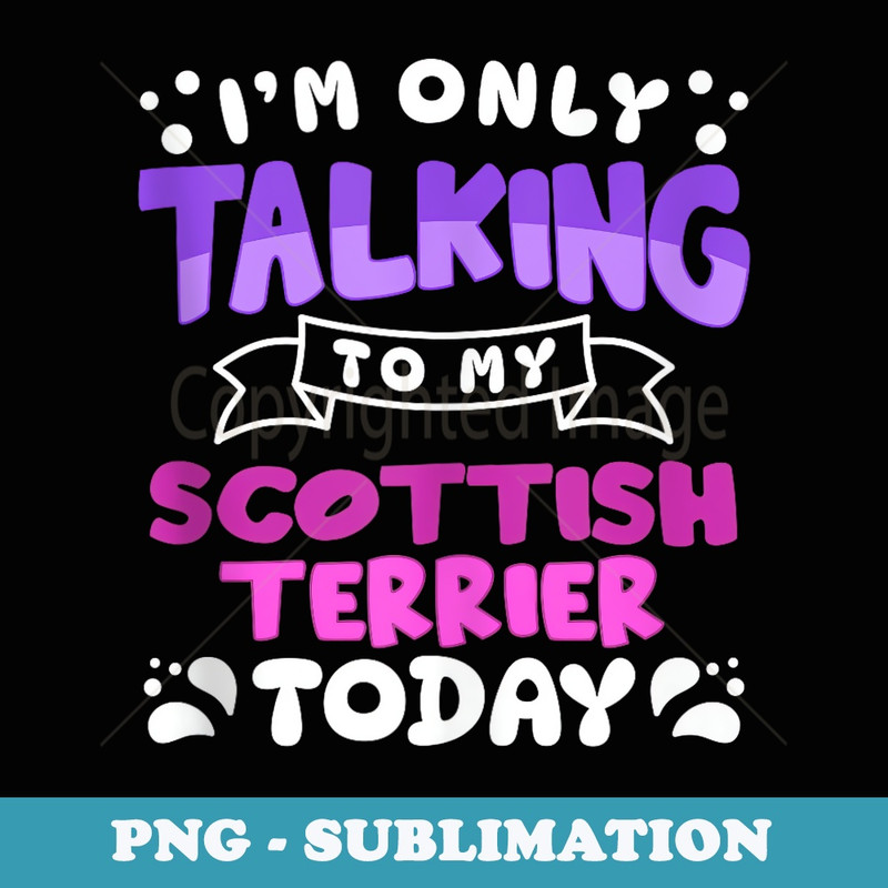 Im Only Talking To My Scottish Terrier Funny Animal Dog - Instant Sublimation Digital Download