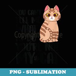 you cant tell me what to do youre not my cat kitten lover - elegant sublimation png download