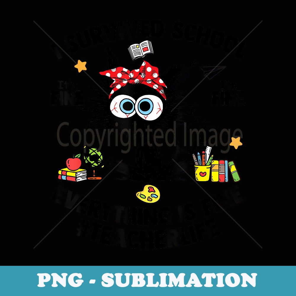 I Survived School Teacher Life Everything Is Fine Cat - Stylish Sublimation Digital Download