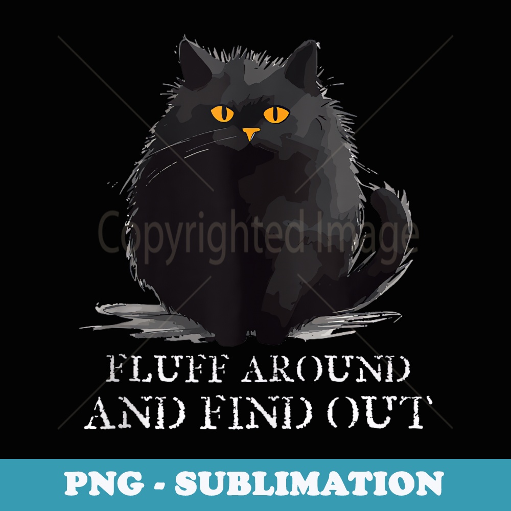 Funny Cat Fluff Around And Find Out - for Men and - Instant Sublimation Digital Download
