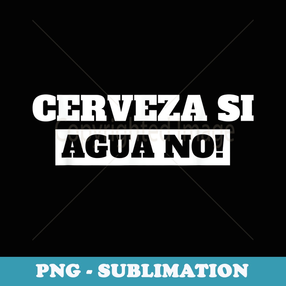Cerveza Si Agua No I Pub & Beer Drinking In Spanish Mexican - Instant PNG Sublimation Download