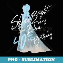 disney frozen elsa shine bright on my 40th birthday - sublimation digital download