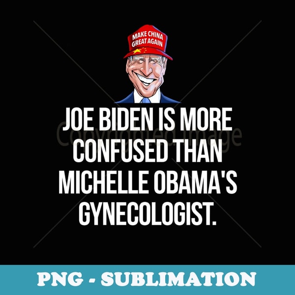 Joe Biden Is More Confused Than Obamas Gynecologist - Exclusive Sublimation Digital File
