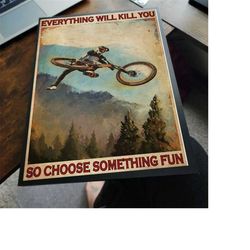 everything will kill you so choose something fun mountain biking poster