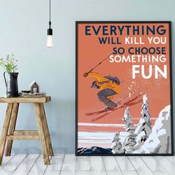 skiing everything will kill you so choose something fun no framed poster