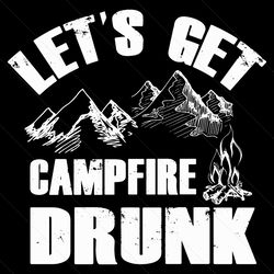 lets get campfire drunk mountains svg