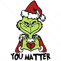 christmas grinch you matter, christmas svg, merry christmas svg, xmas svg, christmas grinch, grinc svg, santa grinch, yo