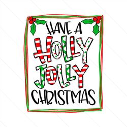 Have A Holly Jolly Christmas, Christmas Svg, Xmas Svg, Holly Jolly, Holly Jolly Christmas, Holly Jolly Xmas, Holly Svg,