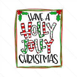 have a holly jolly christmas, christmas svg, xmas svg, holly jolly, holly jolly christmas, holly jolly xmas, holly svg,