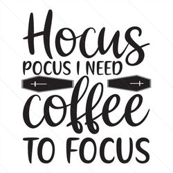 hocus pocus i need coffee to focus svg, halloween svg, hocus pocus svg