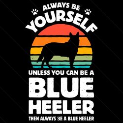 always be yourself unless you can be a blue heeler svg vector