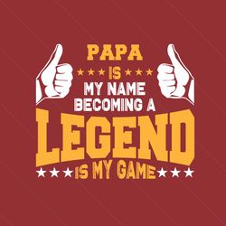 papa is my name becoming a legend is my game svg, fathers day svg, papa svg, fathers svg, papa legend svg, dad svg, dadd
