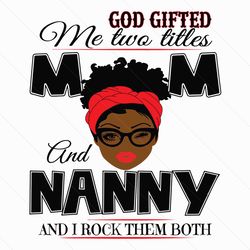 god gifted me two titles mom and nanny svg, mothers day svg, mom svg, nanny svg, mom nanny svg, mom and nanny svg, black