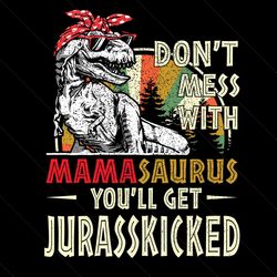 dont mess with mamasaurus youll get jurasskicked svg, mothers day svg, mamasaurus svg, mamasaurus mess svg, jurasskicked