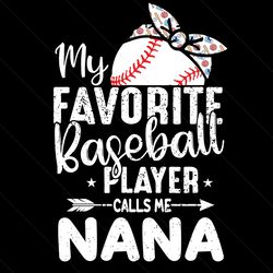 my favorite baseball player calls me nana svg, mothers day svg, mother svg, mom svg, nana svg, grandma svg, baseball nan