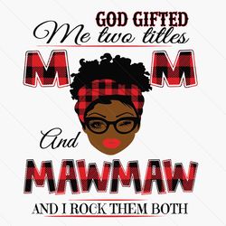 god gifted me two titles mom and mawmaw black mom svg, mothers day svg, black mom svg, black mawmaw svg, mom mawmaw svg,