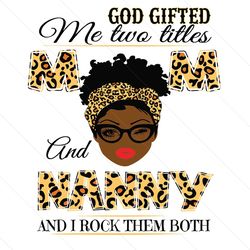 god gifted me two titles mom and nanny black mom svg, mothers day svg, black mom svg, black nanny svg, mom and nanny svg