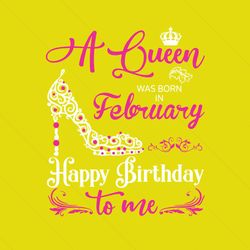 a queen was born on february happy birthday svg, birthday svg, february birthday, february queen svg, queen birthday svg