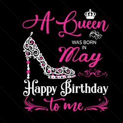 a queen was born on may happy birthday svg, birthday svg, may birthday svg, may queen svg, queen birthday svg, birthday