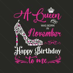 a queen was born on november happy birthday svg, birthday svg, november birthday, november queen svg, queen birthday svg