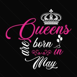queens are born in may svg, birthday svg, birthday queen svg, queen svg, may queen svg, may birthday svg, born in may sv