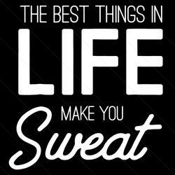 the best things in life make you sweat svg, trending svg, best things svg, sweat svg, workout svg, best things in life,