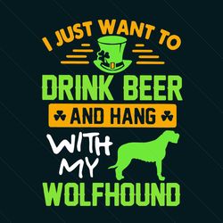 i just want to drink beer and hang with my wolfhound svg, patrick svg, beer svg, wolfhound svg, dog svg, beer gifts svg,