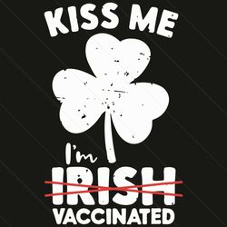 kiss me i am irish vaccinated svg, patrick svg, vaccinated svg, irish vaccinated svg, st patrick day 2021, lucky charm s