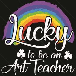 lucky to be an art teacher svg, patrick svg, st patrick svg, st patrick day 2021, lucky svg, art teacher svg, patrick ra