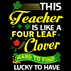 this teacher is like a four leaf clover svg, st patricks day svg, patricks day svg, teacher svg, four leaf clover svg, p