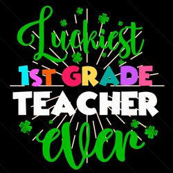 luckiest 1st grade teacher ever svg, trending svg, st patrick day svg, st patrick svg, st patrick day 2021, lucky charm