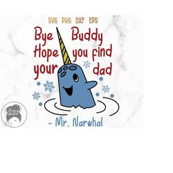 mr. narwhal svg, bye buddy hope you find your dad, buddy the elf svg, northpole svg, christmas svg, digital files - svg,