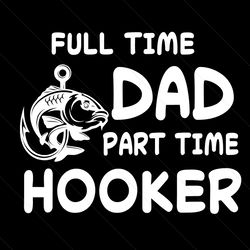 full time dad part time hooker svg, fathers day svg, dad svg, fishing dad svg, hooker svg, hooker dad svg, full time dad