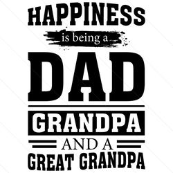 happiness is being a dad grandpa and a great grandpa svg, fathers day svg, being a dad svg, dad svg, grandpa svg, great