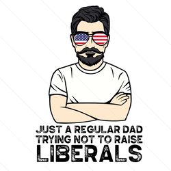 just a regular dad trying not to raise liberals svg, fathers day svg, regular dad svg, dad svg, raise liberals svg, repu