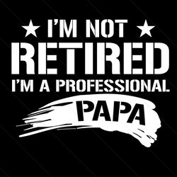 im not retired im a professional papa svg, fathers day svg, papa svg, grandpa svg, retired papa svg, professional papa,