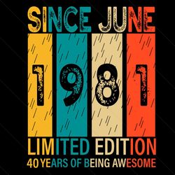 since june 1981 limited edition 40 years of being awesome svg, birthday svg, june 1981 svg, born in june svg, born in 19
