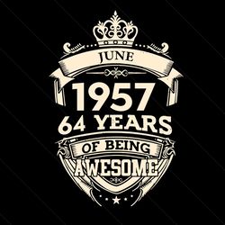 june 1957 64 years of being awesome svg, birthday svg, 64th birthday svg, birthday man svg, june 1957 svg, born in june