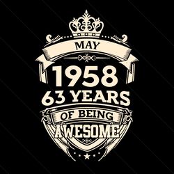 may 1958 63 years of being awesome svg, birthday svg, 63th birthday svg, birthday king svg, may 1958 svg, born in may sv