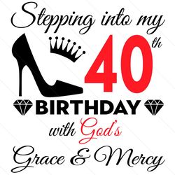 Stepping Into My 40th Birthday With Gods Grace And Mercy Svg