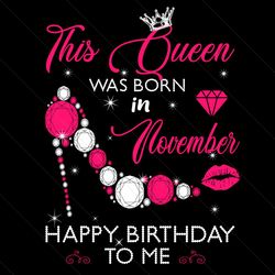 this queen was born in november happy birthday to me svg, birthday svg, birthday queen svg, born in november svg, novemb
