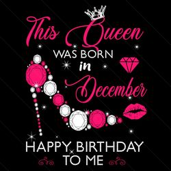 this queen was born in december happy birthday to me svg, birthday svg, birthday queen svg, birthday girl svg, born in d